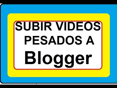 Como subir un video pesado a blogger